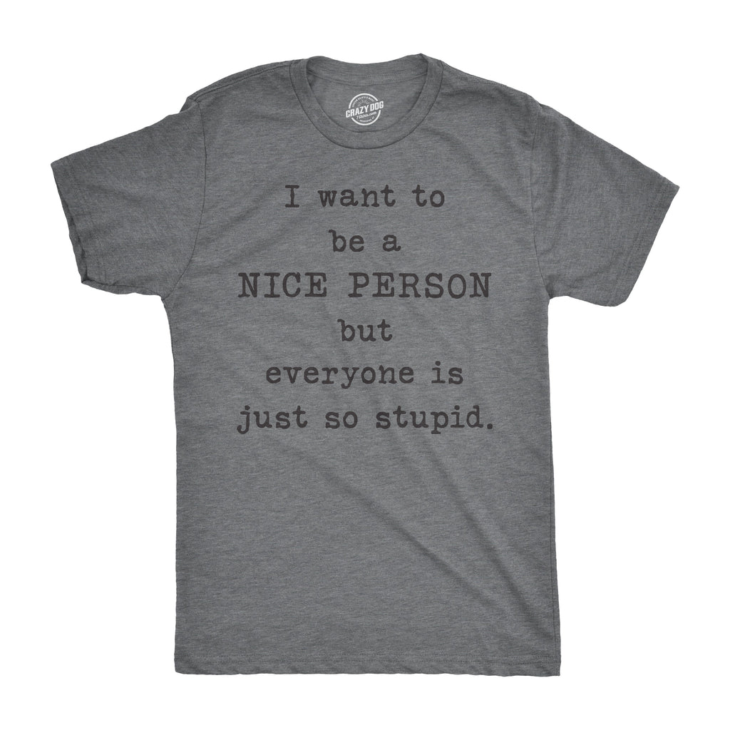 I Want Be Nice Person But Everyone Is Just So Stupid T-Shirts