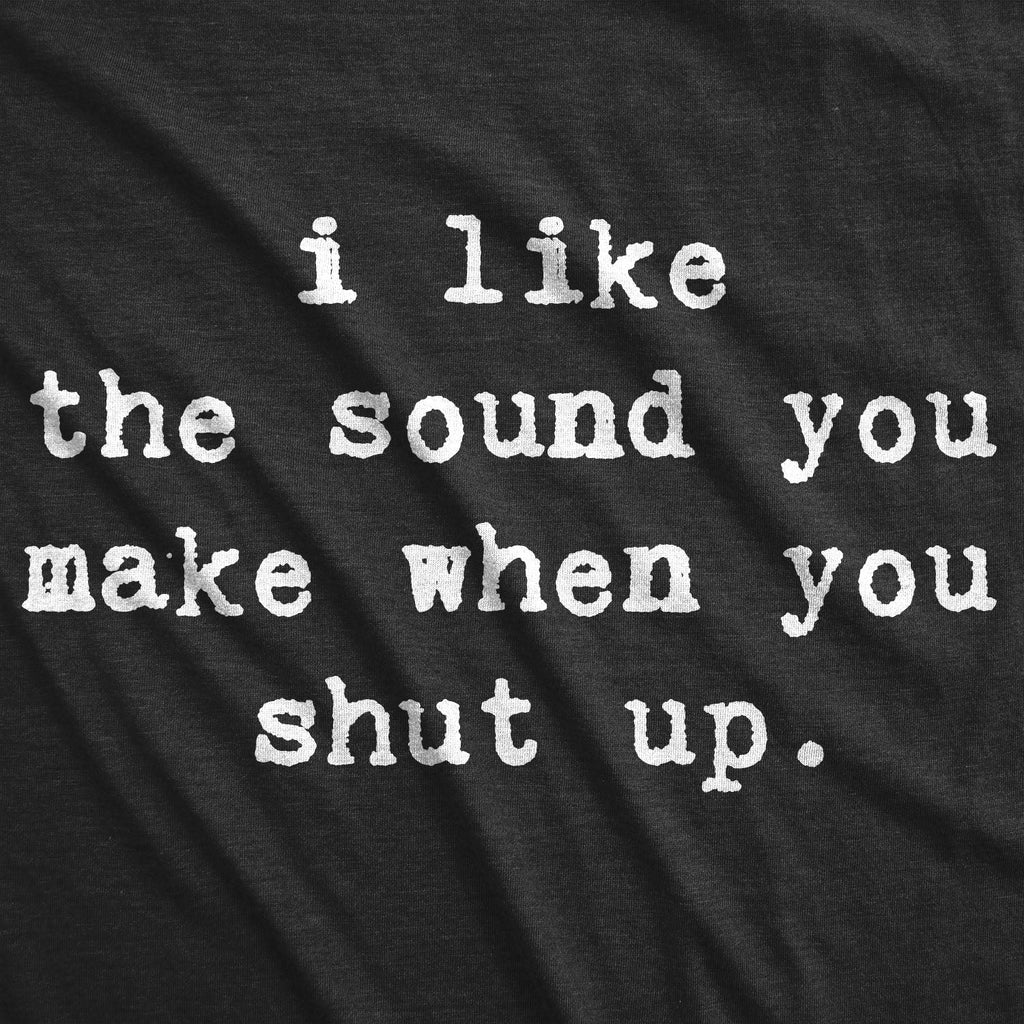 I Like Sound You Make When You Shut Up T-Shirts