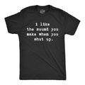 I Like Sound You Make When You Shut Up T-Shirts