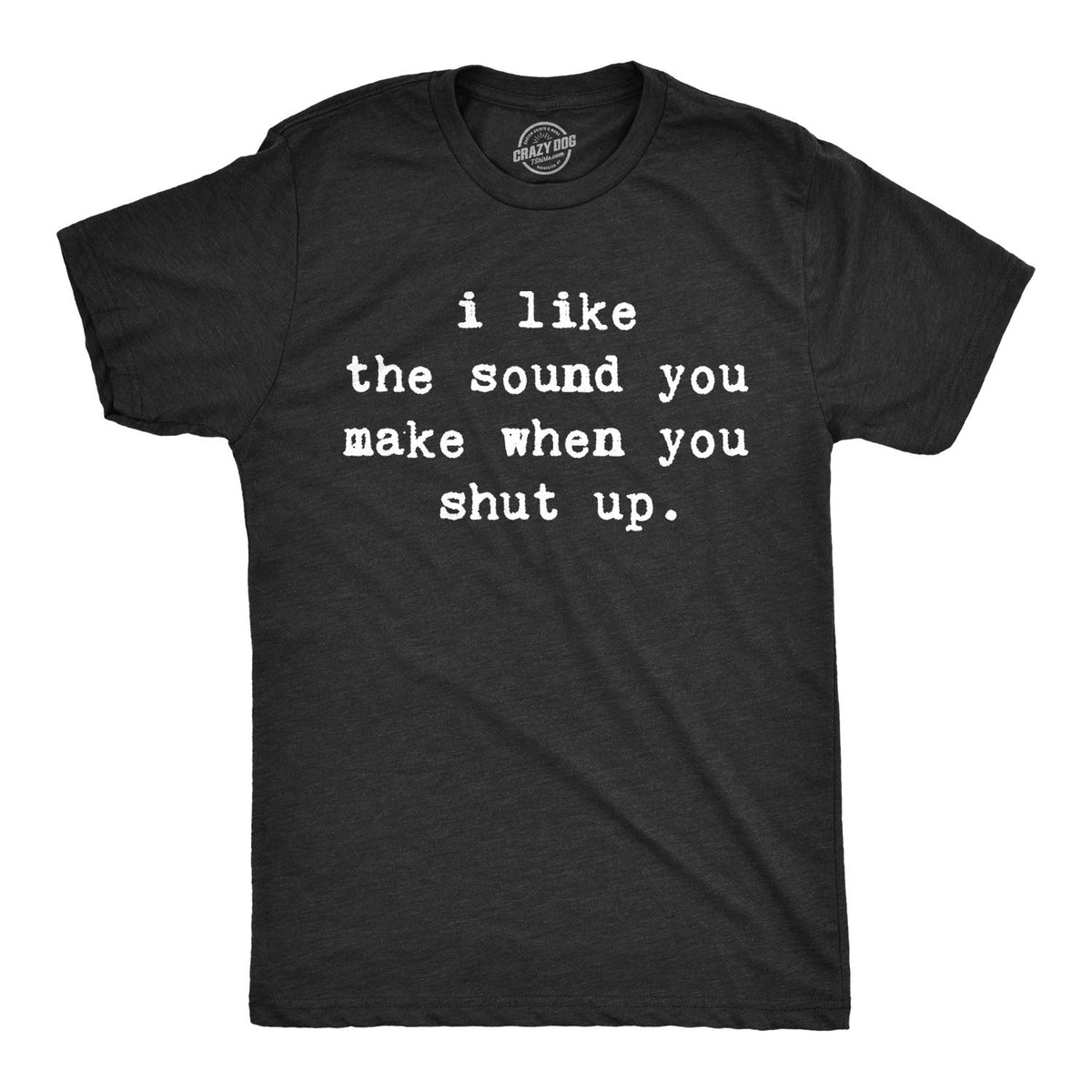 I Like Sound You Make When You Shut Up T-Shirts