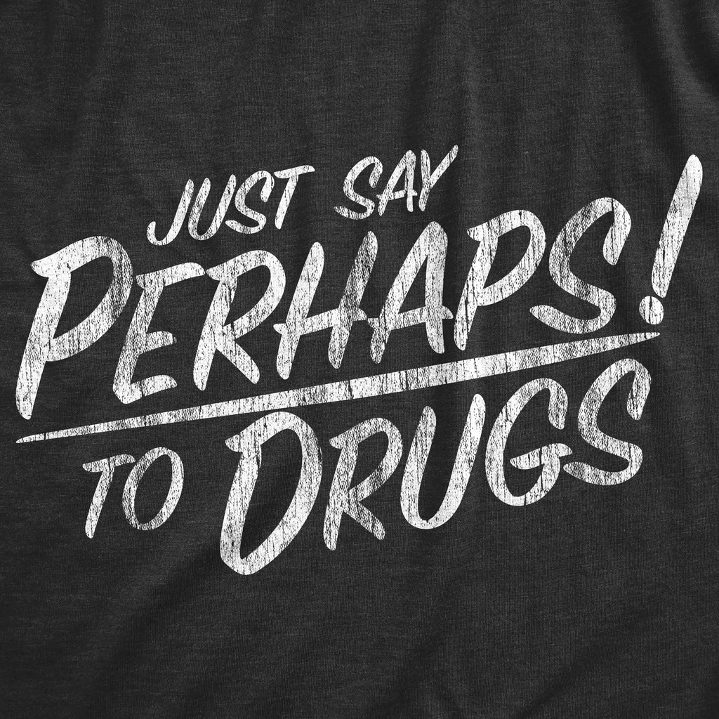 Just Say Perhaps Drugs T-Shirts