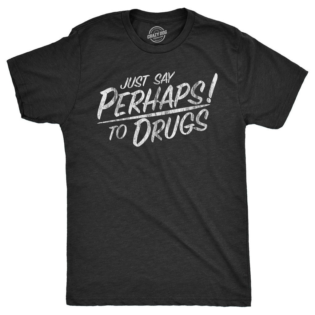 Just Say Perhaps Drugs T-Shirts