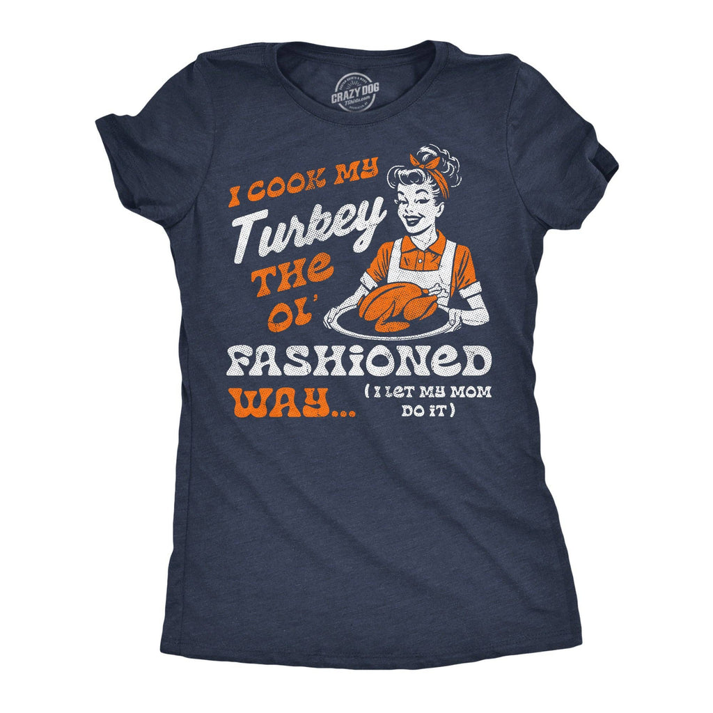 I Cook My Turkey the Old Fashioned Way I Let My Mom Do It Women's T Shirt