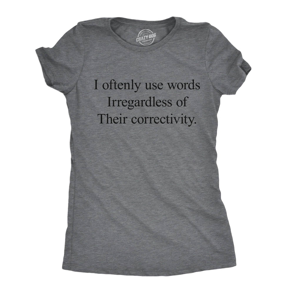 I Oftenly Use Words Irregardless of Their Correctivity Women's T Shirt