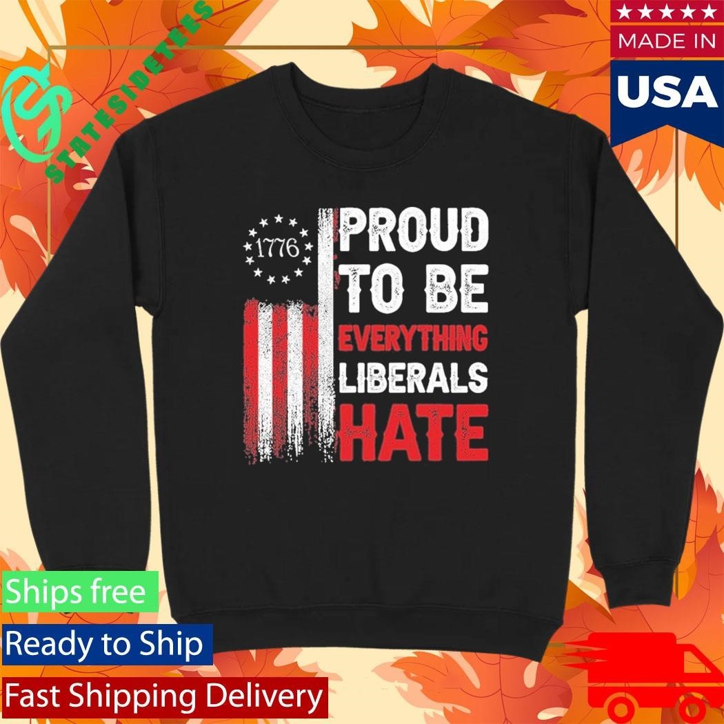 1776 Proud To Be Everything Liberals Hate Shirt Unisex , , , Long Sleeve Tee