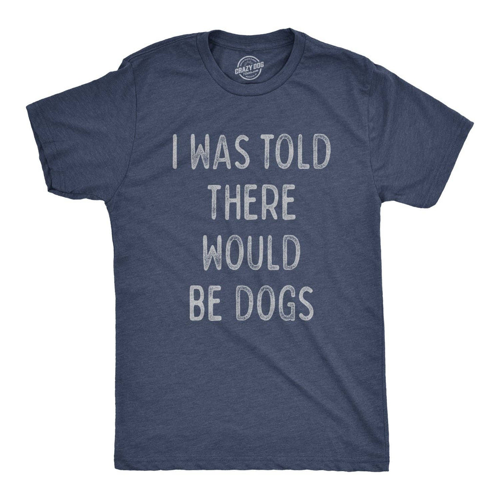 I Was Told There Would Be Dogs Men's T Shirt