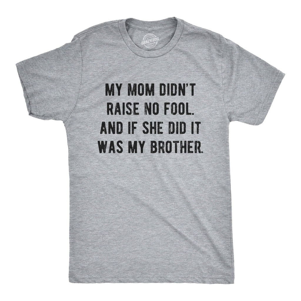 My Mom Didn't Raise No Fool and If She Did It Was My Brother Men's T Shirt
