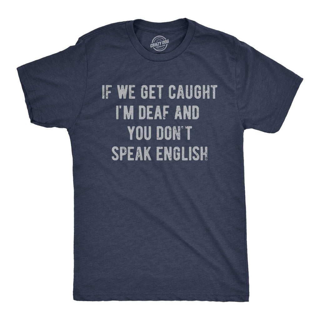 If We Get Caught Im Deaf and You Dont Speak English Men's T Shirt