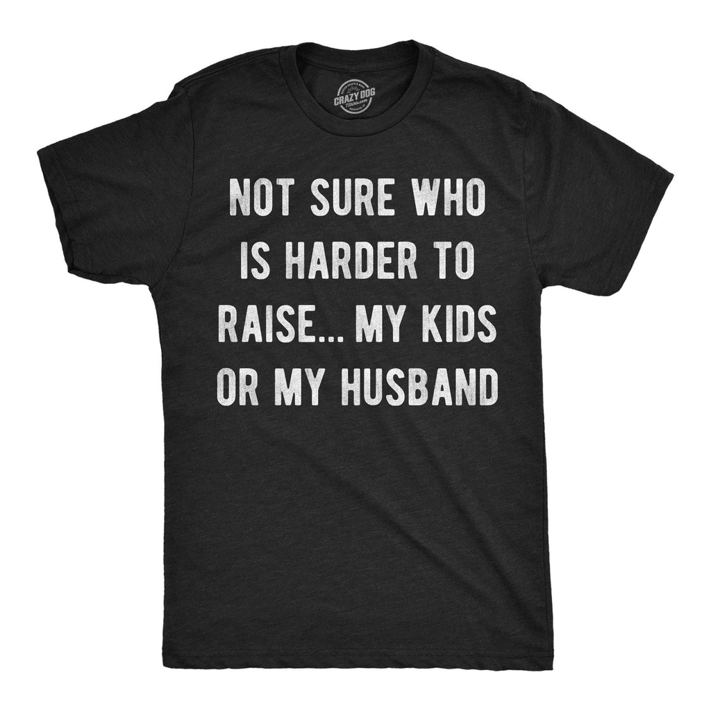 Not Sure Who Is Harder To Raise My Kids or My Husband Men's T Shirt
