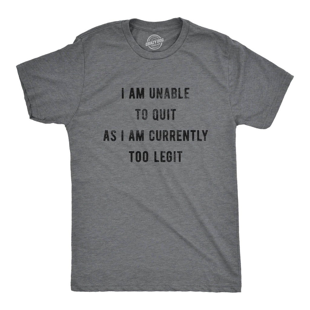 I Am Unable To Quit As I Am Currently Too Legit Men's T Shirt