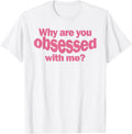 Womens Why Are You So Obsessed With Me