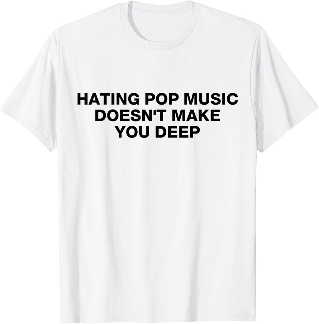 HATING POP MUSIC DOESN'T MAKE YOU DEEP SHIRT