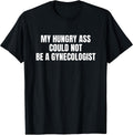 My Hungry Ass Could Not Be a Gynecologist Sarcastic Funny T-Shirt