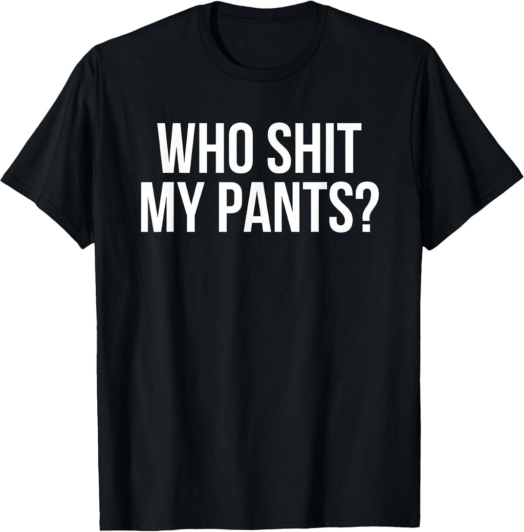Who Shit My Pants? Funny Silly Saying Stupid Cringe Sarcasm T-Shirt