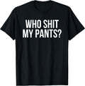 Who Shit My Pants? Funny Silly Saying Stupid Cringe Sarcasm T-Shirt