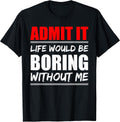 Admit it Life would be boring without me