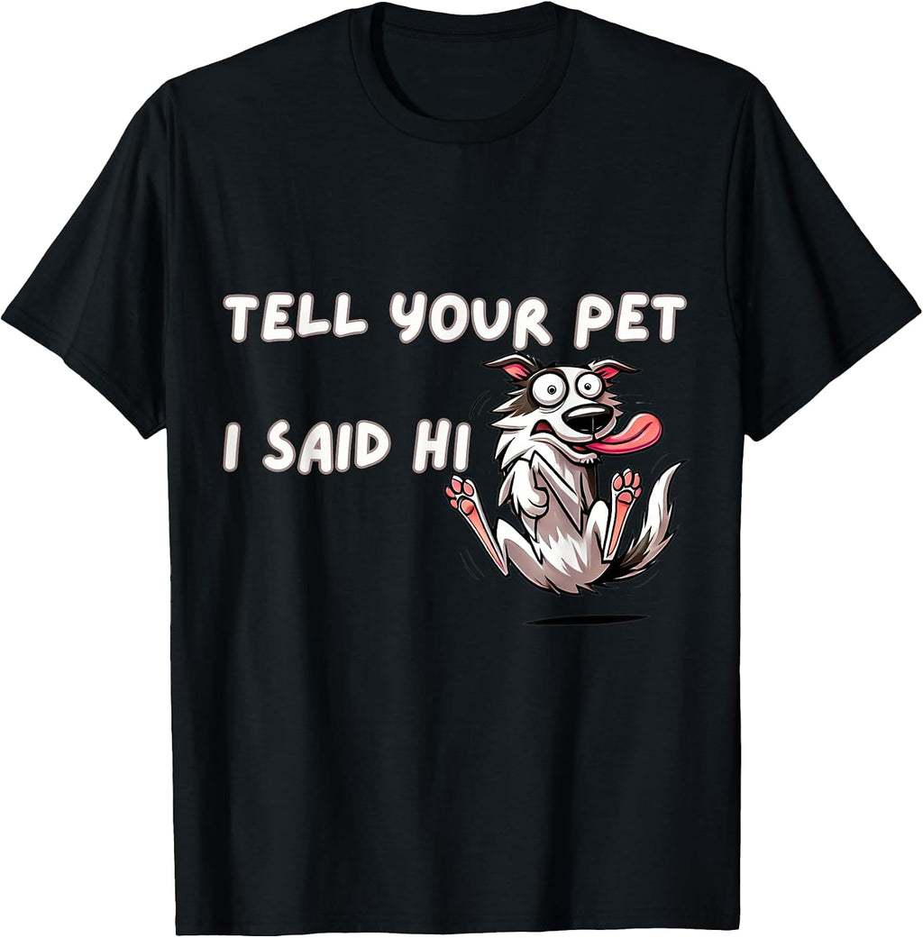Tell Your Pet I Said Hi - Funny Dog Lover Slogan T-Shirt