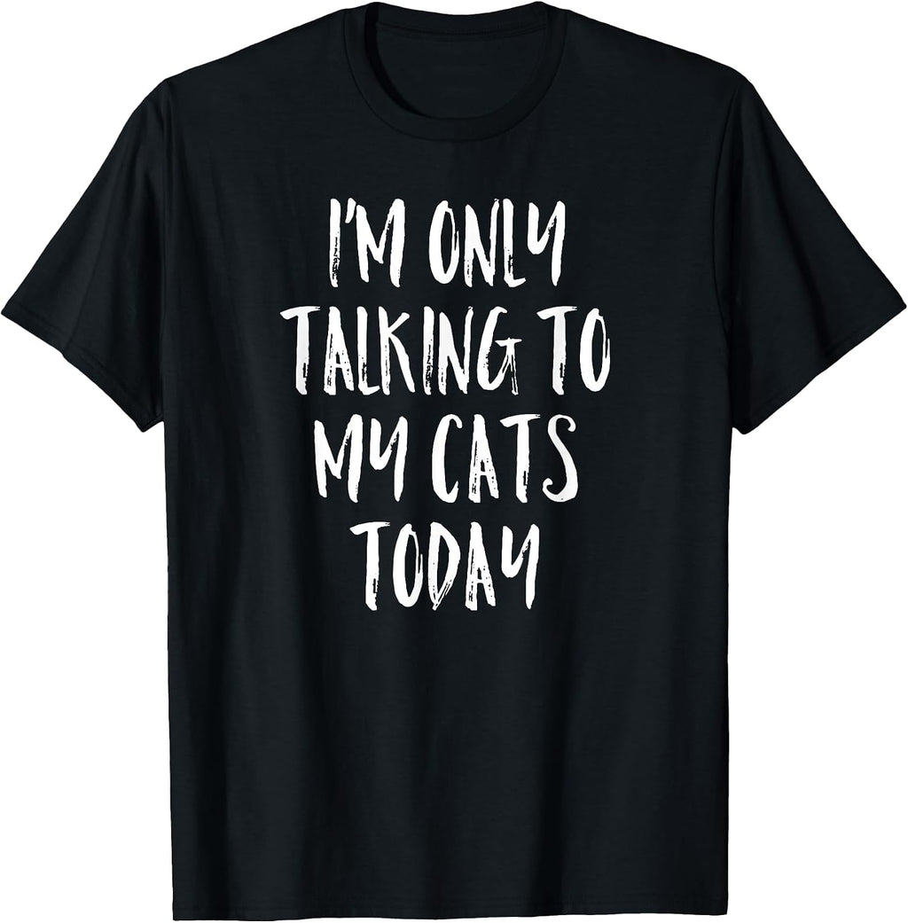 I'm Only Talking to My Cats Today Shirt - Cat Lover Quote T-Shirt