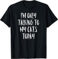 I'm Only Talking to My Cats Today Shirt - Cat Lover Quote T-Shirt