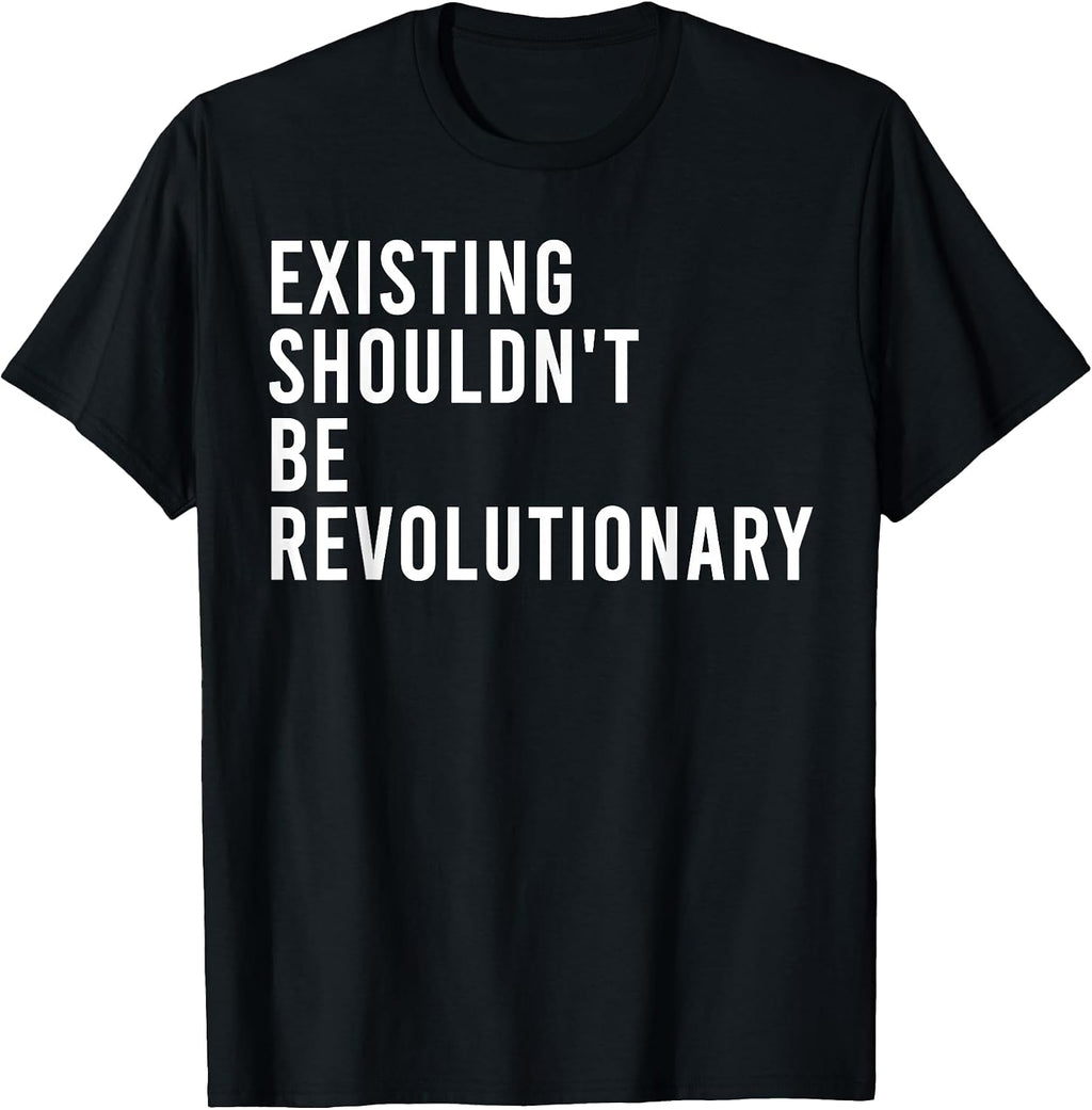 Funny Existing Shouldn't Be Revolutionary Shirt