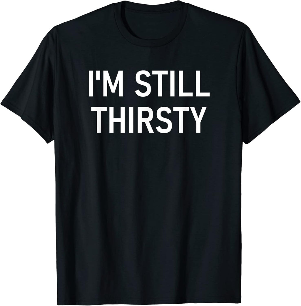 I'm Still Thirsty, Funny, Jokes, Sarcastic T-Shirt