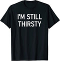 I'm Still Thirsty, Funny, Jokes, Sarcastic T-Shirt