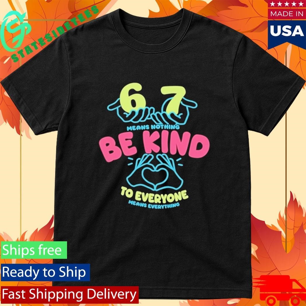 67 Means Nothing Be Kind To Everyone Mean Everything Shirt Unisex , , , Long Sleeve Tee