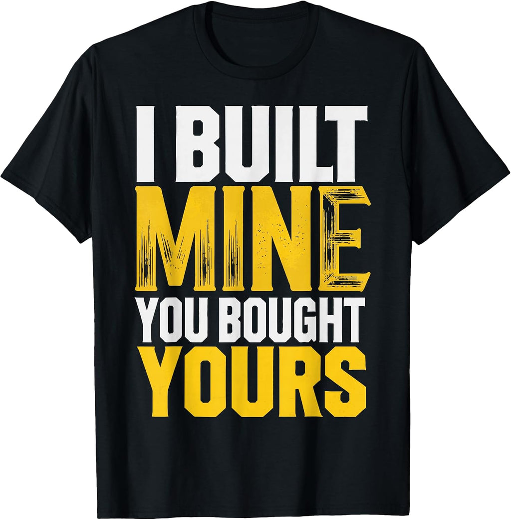 I Built Mine You Bought Yours T-Shirt