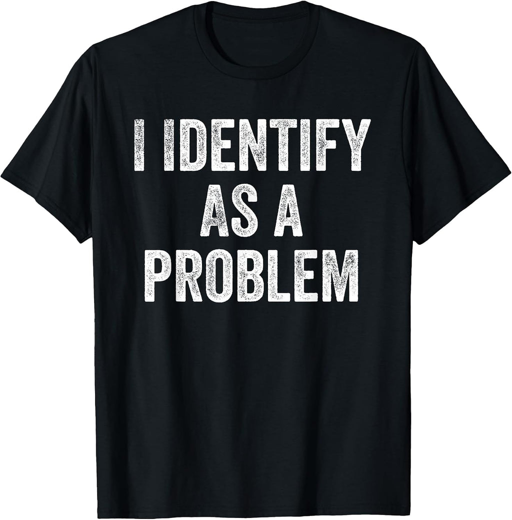 I Identify As A Problem Funny Sarcastic T-Shirt