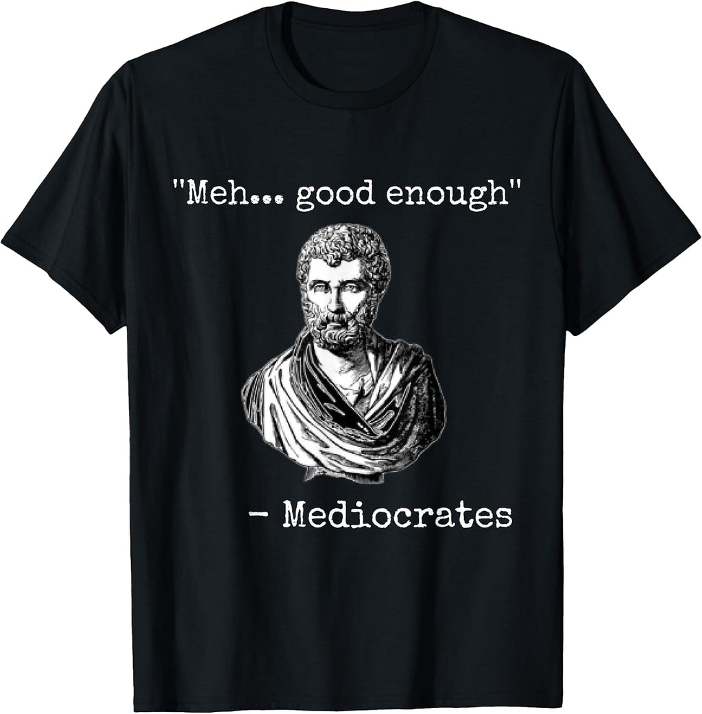 Meh, good enough, mediocrates tee