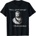 Meh, good enough, mediocrates tee