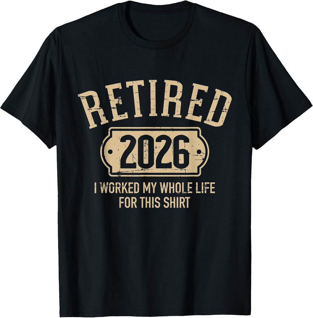Retired 2026 Retirement I Worked My Whole Life for This T-Shirt