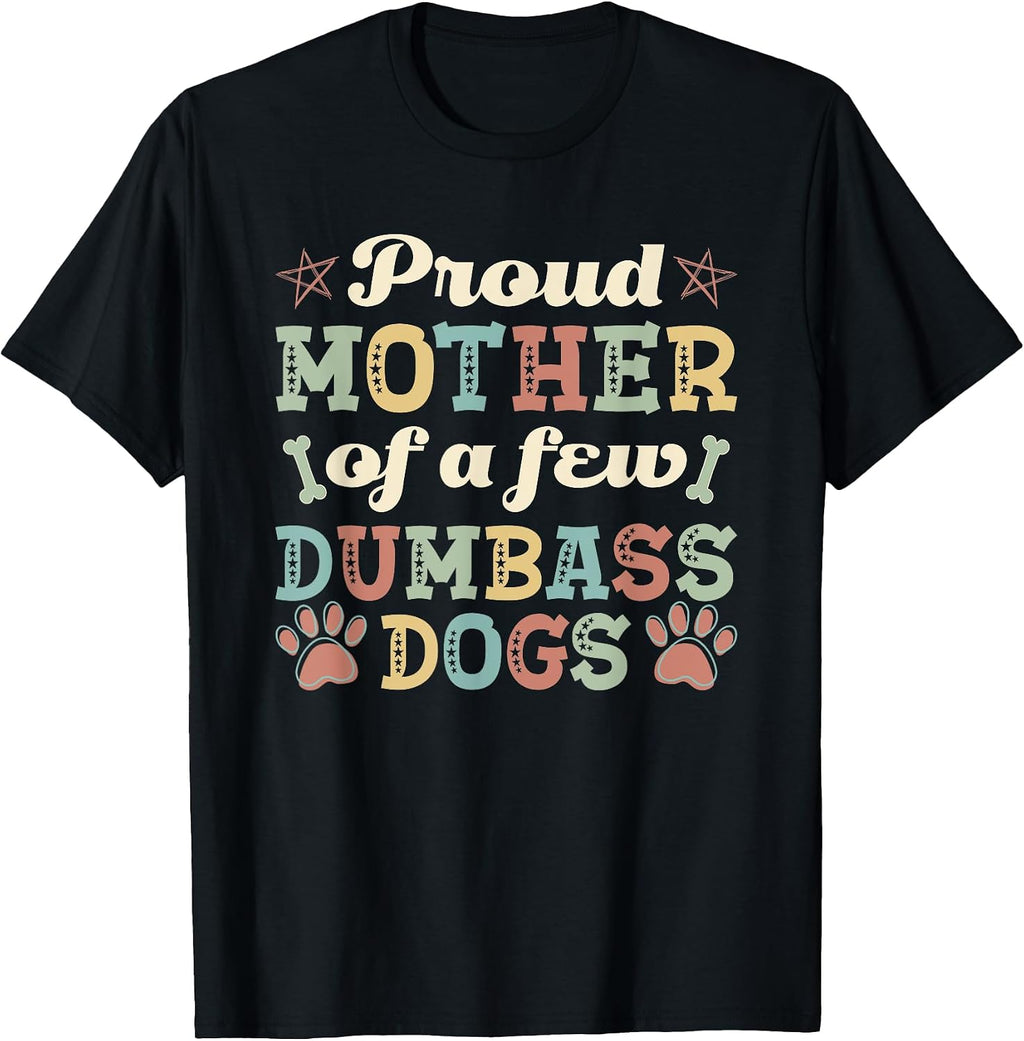 Proud Mother Of A Few Dumbass Dogs Funny Dog Lover Mom T-Shirt