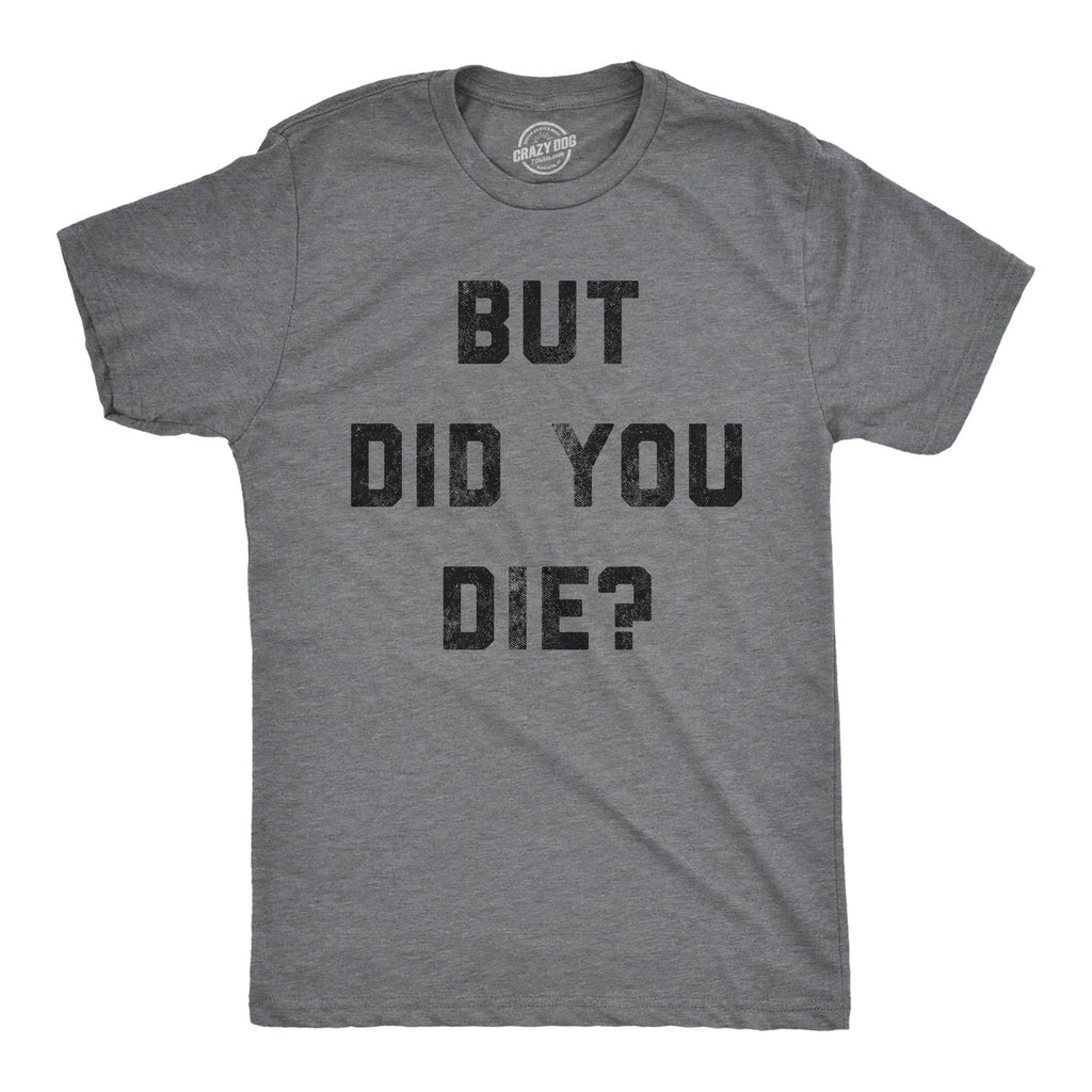 But Did You Die Men's T Shirt