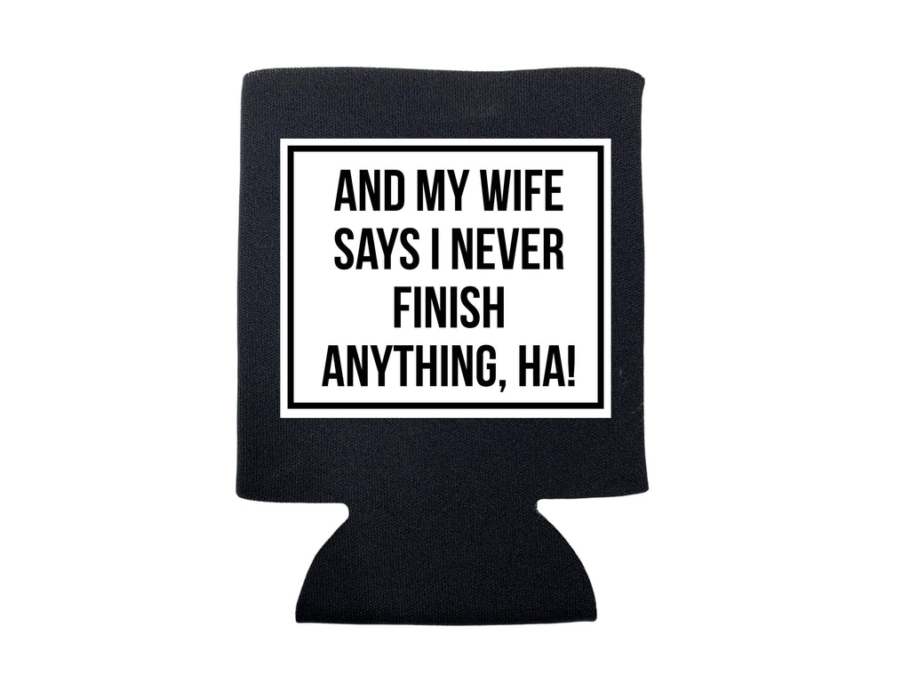 And My Wife Says I Never Finish Anything Koozie