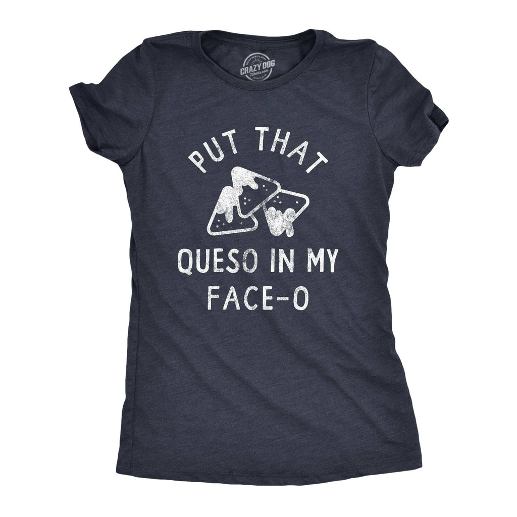 Put That Queso in My Face O Women's T Shirt