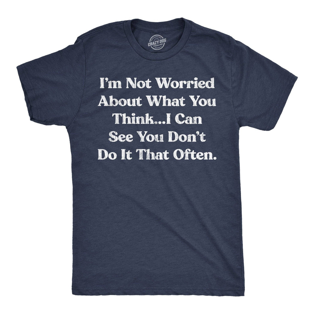 Im Not Worried About What You Think I Can See You Dont Do It That Often Men's T Shirt