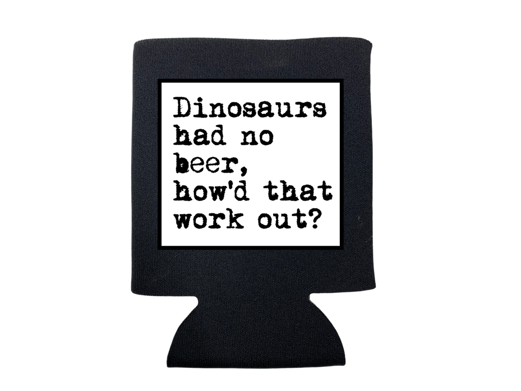 Dinosaurs Had No Beer Koozie