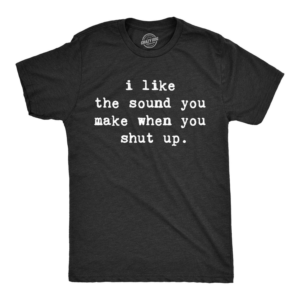 I Like the Sound You Make When You Shut Up Men's T Shirt