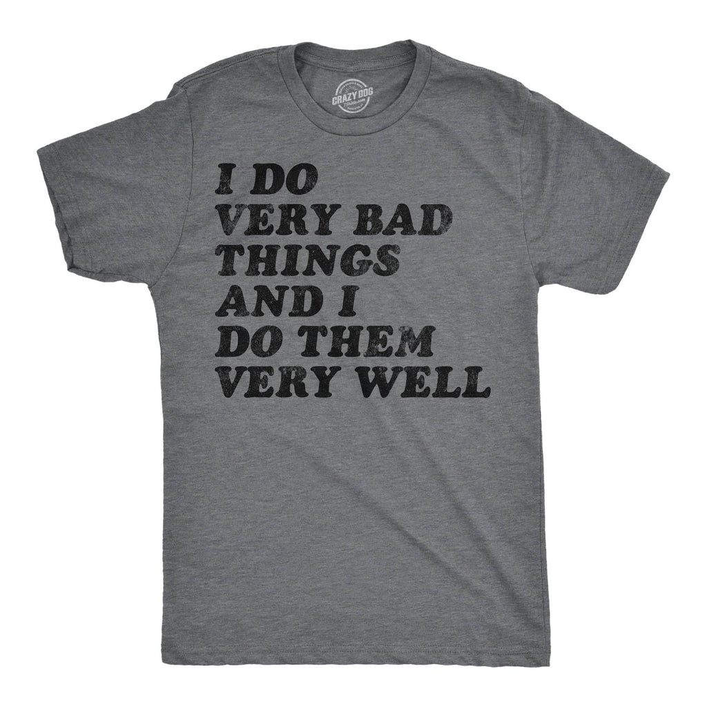 I Do Very Bad Things and I Do Them Well Men's T Shirt