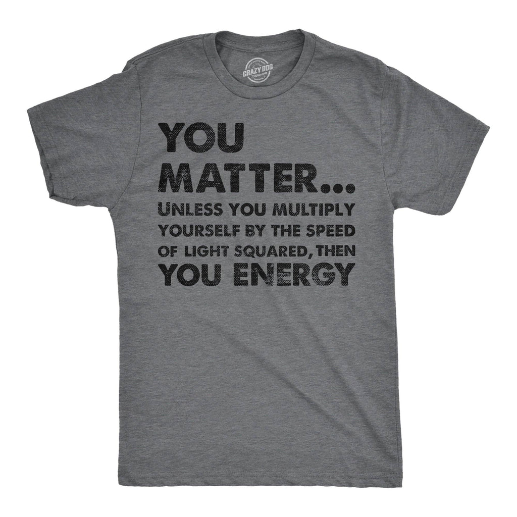 You Matter Unless You Multiply Yourself By the Speed of Light Squared Then You Energy Men's T Shirt