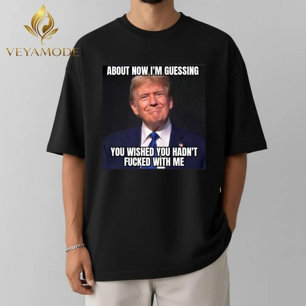 About now I’m guessing you wished you hadn’t fucked with me Trump tee Unisex , , , Long Sleeve Tee