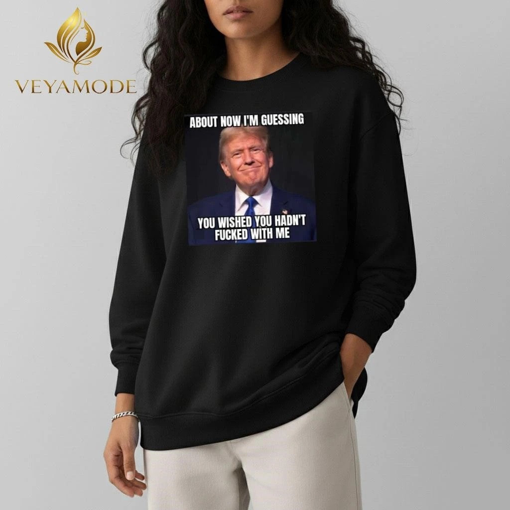 About now I’m guessing you wished you hadn’t fucked with me Trump tee Unisex , , , Long Sleeve Tee
