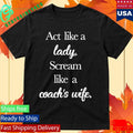 Act Like A Lady Scream Like A Coach’s Wife Shirt Unisex , , , Long Sleeve Tee