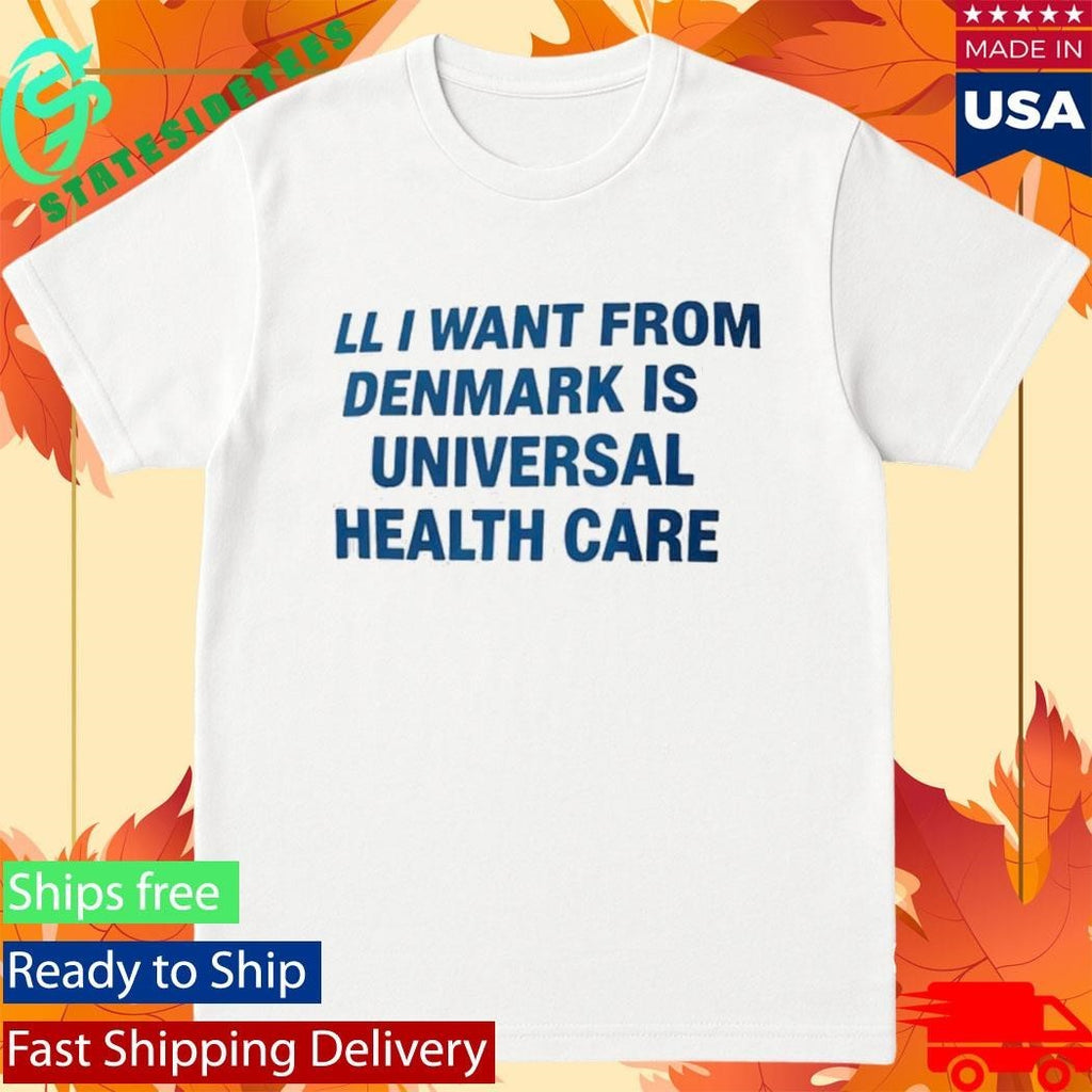 All I Want From Denmark Is Universal Health Care Shirt Unisex , , , Long Sleeve Tee