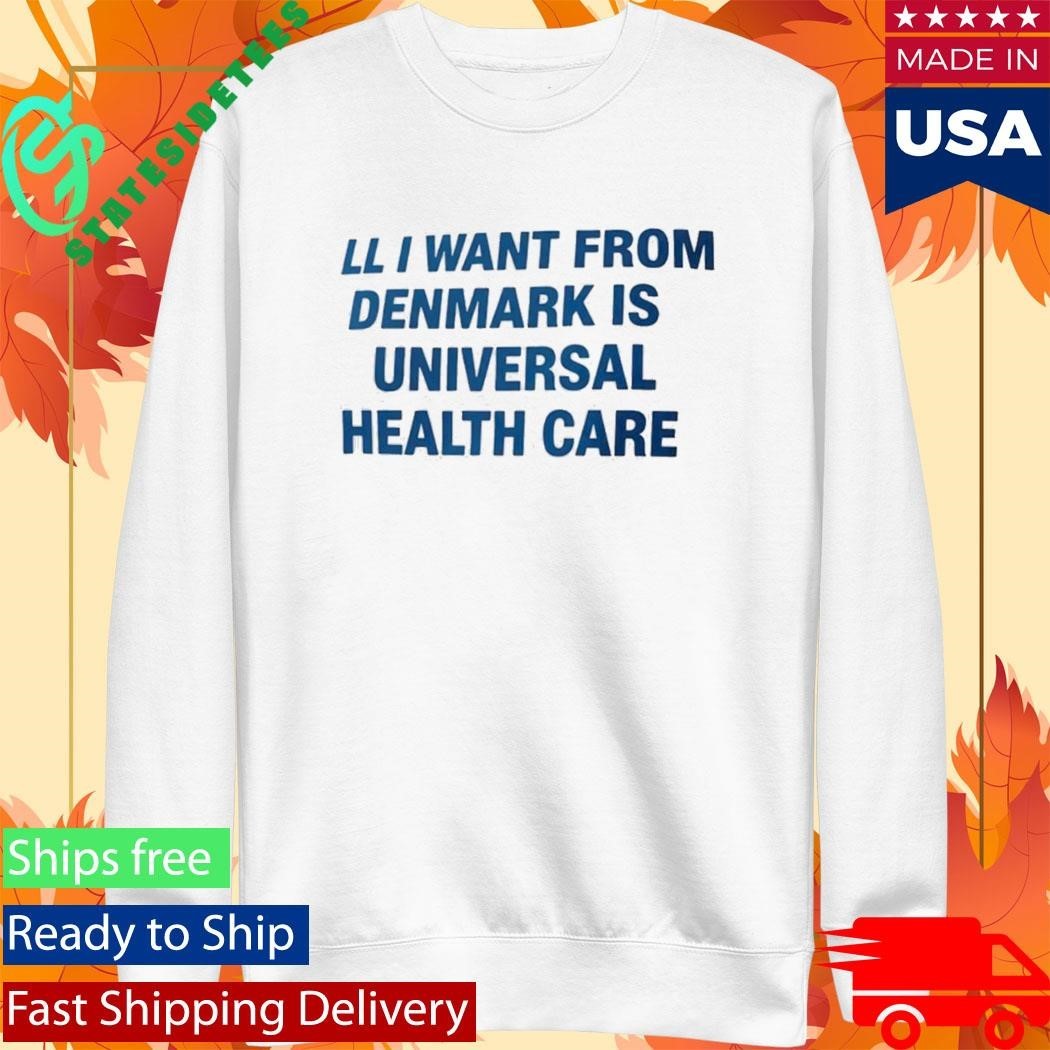All I Want From Denmark Is Universal Health Care Shirt Unisex , , , Long Sleeve Tee