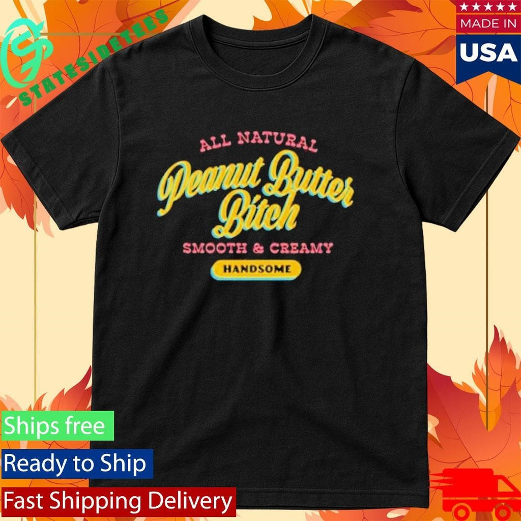 All Natural Peanut Butter Bitch Smooth And Creamy Handsome Shirt Unisex , , , Long Sleeve Tee