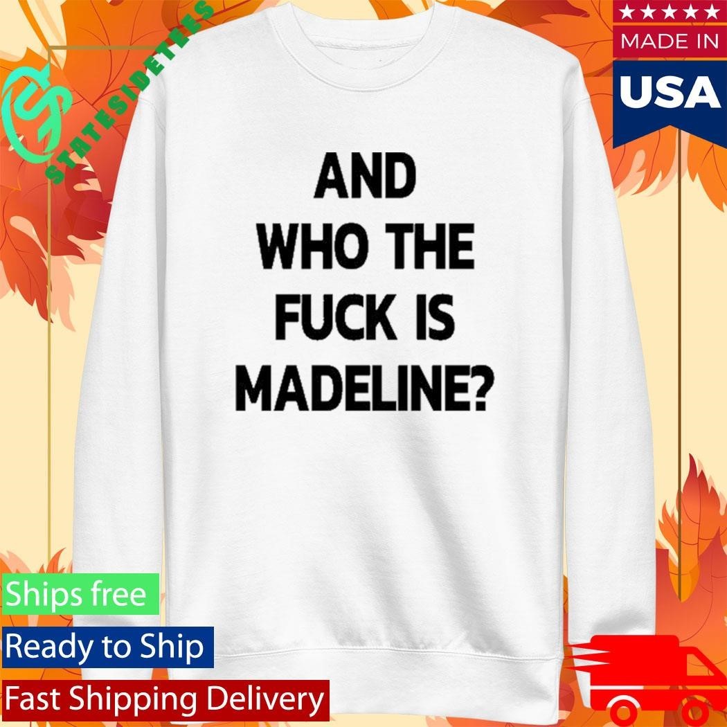 And Who The Fuck Is Madeline 2025 Edition Shirt Unisex , , , Long Sleeve Tee