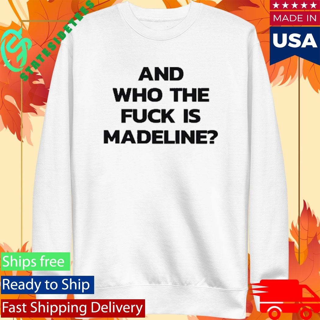 And Who The Fuck Is Madeline Shirt Unisex , , , Long Sleeve Tee