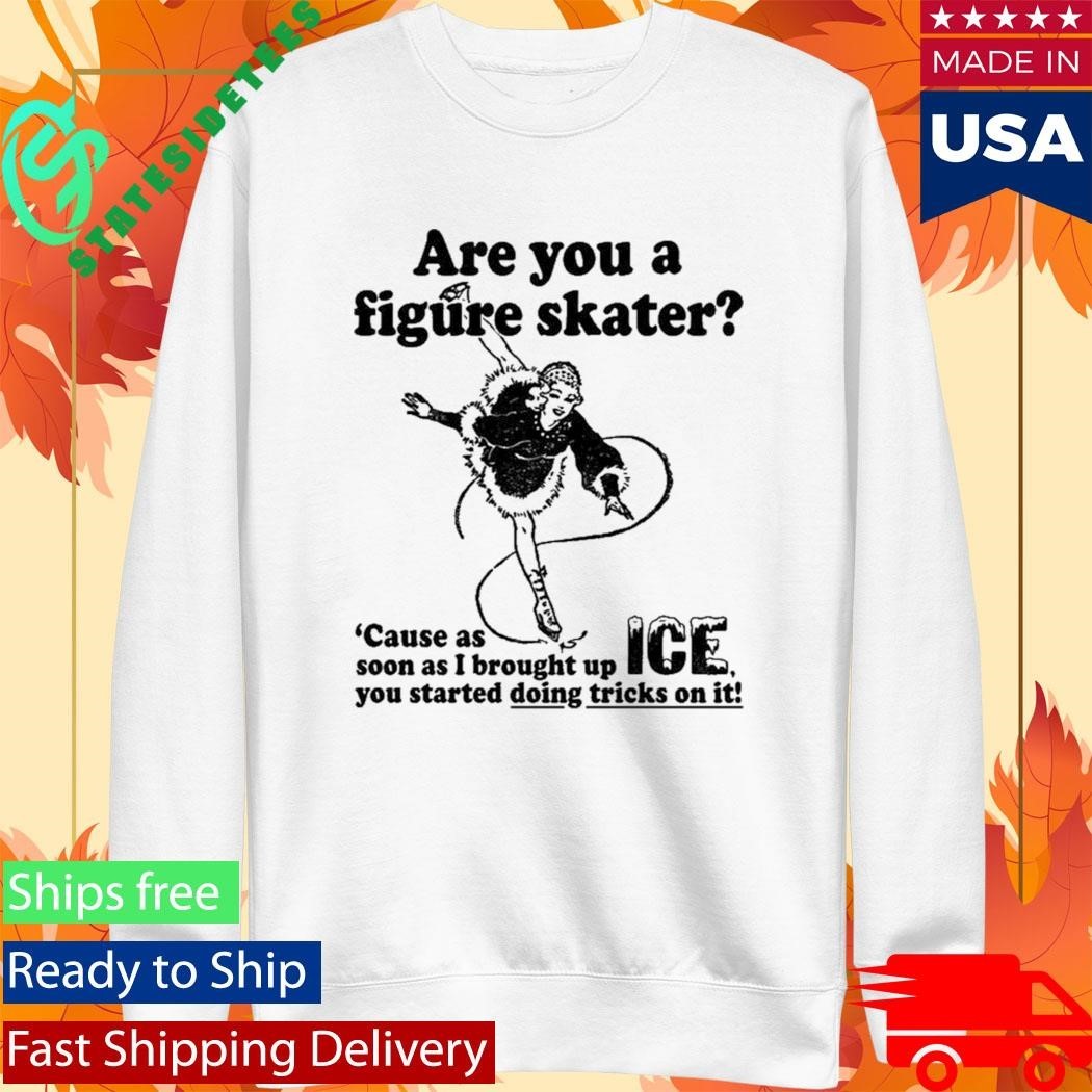 Are You A Figure Skater Cause As Soon As I Brought Up Ice Shirt Unisex , , , Long Sleeve Tee